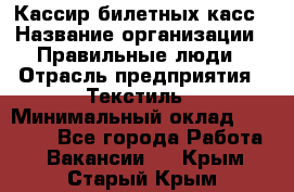 Кассир билетных касс › Название организации ­ Правильные люди › Отрасль предприятия ­ Текстиль › Минимальный оклад ­ 25 000 - Все города Работа » Вакансии   . Крым,Старый Крым